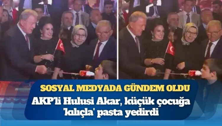 AKP’li Hulusi Akar, küçük çocuğa ‘kılıçla’ pasta yedirdi