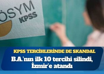 KPSS tercihlerine de müdahale edilmiş: B.A.’nın ilk 10 tercihi silindi, İzmir’e atandı