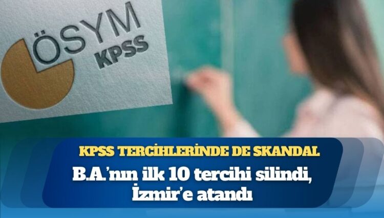KPSS tercihlerine de müdahale edilmiş: B.A.’nın ilk 10 tercihi silindi, İzmir’e atandı