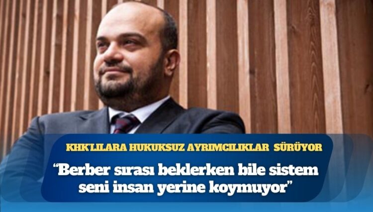 KHK’lılara hukuksuz ayrımcılıklar sürüyor: “Bir gün saçını kestirmeye giderken bile, sistemin seni insan yerine koymadığını yüzüne vuruyorlar”