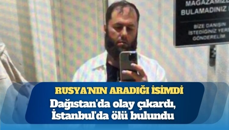 Rusya’nın aradığı isimdi: Dağıstan’da olay çıkardı, İstanbul’da ölü bulundu