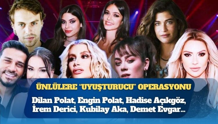Ünlülere “uyuşturucu” operasyonu: İrem Derici, Hadise, Demet Evgar, Dilan Polat…