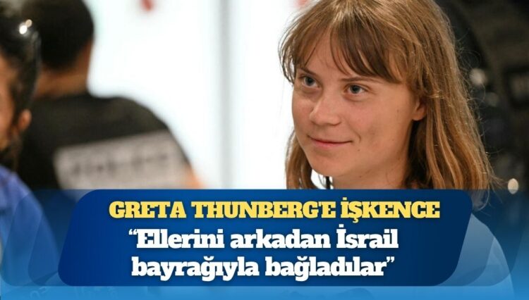 Greta Thunberg’e işkence: ‘Ellerini arkadan İsrail bayrağıyla bağladılar’