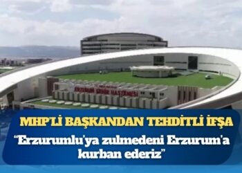 MHP’li başkandan tehditli ifşa: “Erzurum’a kurban ederiz”