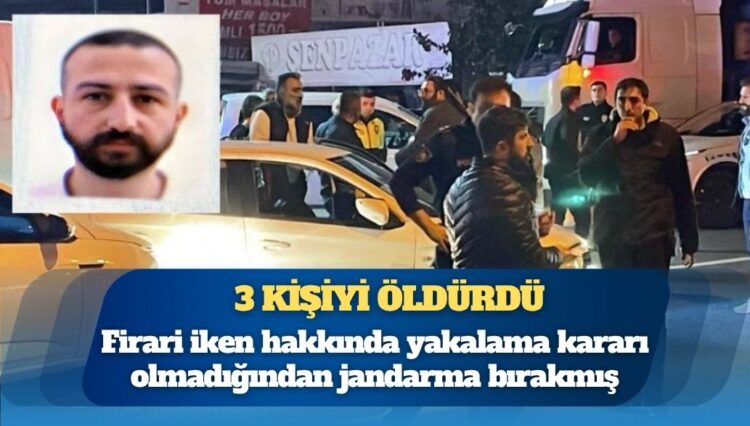 3 kişiyi öldürdü: Firari iken hakkında yakalama kararı olmadığından jandarma bırakmış