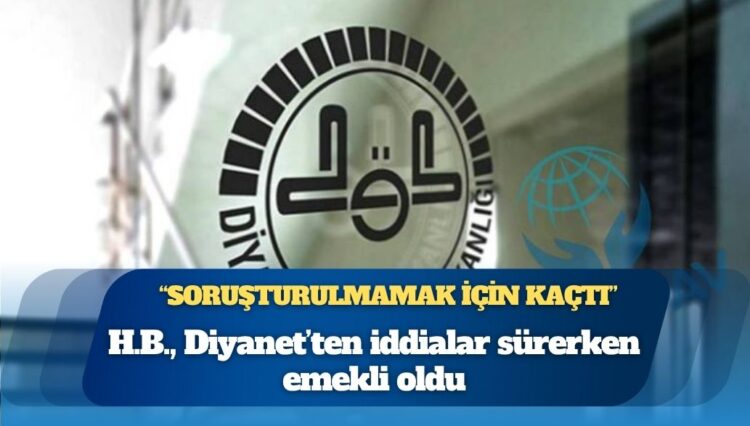 ‘Soruşturulmamak için kaçtı’ iddiası: H.B., Diyanet’ten iddialar sürerken emekli oldu