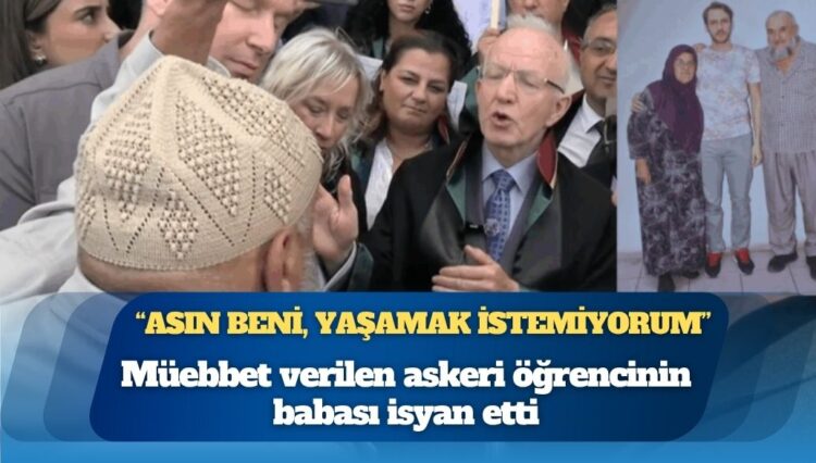 Müebbet verilen askeri öğrencinin babası isyan etti: “Bu ülkede ayı kadar değerimiz yok, asın beni, yaşamak istemiyorum”