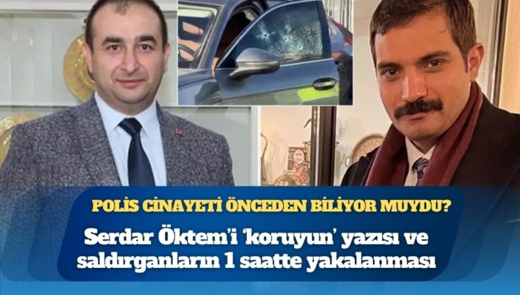 Serdar Öktem’i ‘koruyun’ yazısı ve saldırganların 1 saatte yakalanması: Polis cinayeti önceden biliyor muydu?