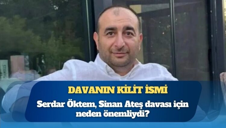 Davanın kilit ismi: Serdar Öktem, Sinan Ateş davası için neden önemliydi?