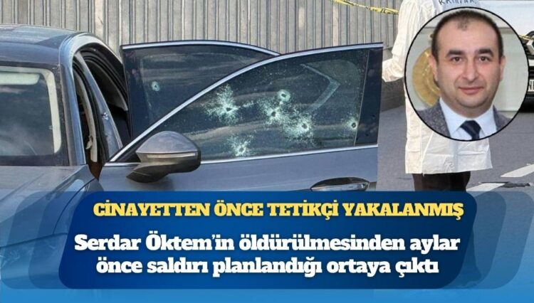 Cinayetten önce tetikçi yakalandı: Serdar Öktem suikastı aylardır biliniyordu