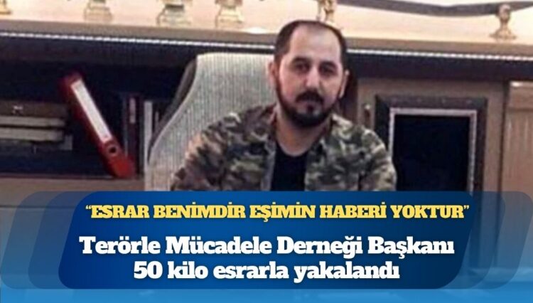 Terörle Mücadele Derneği Başkanı 50 kilo esrarla yakalandı