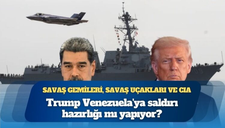 Savaş gemileri, savaş uçakları ve CIA: Trump Venezuela’ya saldırı hazırlığı mı yapıyor?