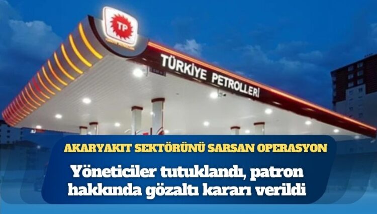 Akaryakıt sektörünü sarsan operasyon: Yöneticiler tutuklandı, patron hakkında gözaltı kararı verildi