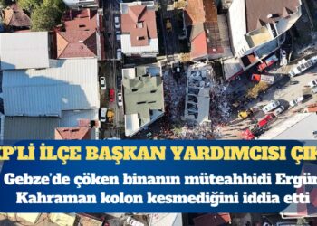 Gebze’de çöken binayı AKP ilçe Başkan Yardımcısı Ergün Kahraman yapmış