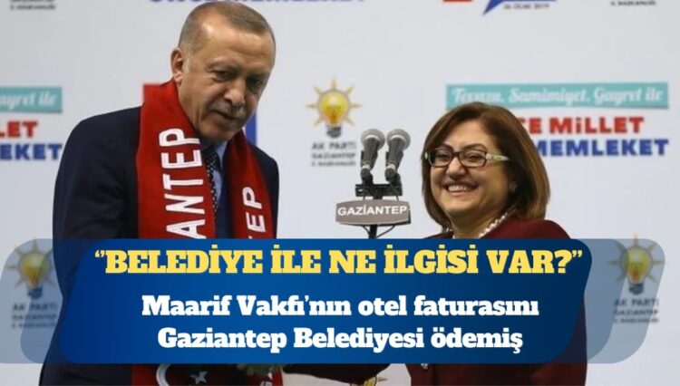 Maarif Vakfı’nın 780 bin TL’lik otel faturasını Gaziantep Belediyesi ödemiş