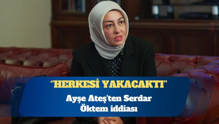 Ayşe Ateş’ten Serdar Öktem iddiası: Her şeyi anlatacaktı, herkesi yakacaktı