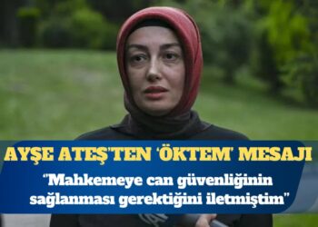 Ayşe Ateş: Mahkemeye can güvenliğinin sağlanması gerektiğini iletmiştim