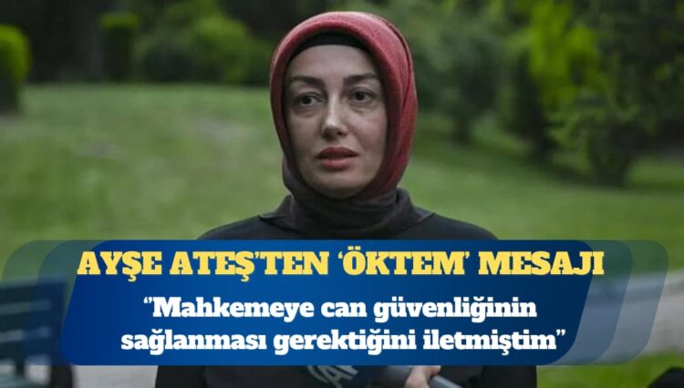 Ayşe Ateş: Mahkemeye can güvenliğinin sağlanması gerektiğini iletmiştim