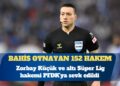 TFF bahis oynayan 152 hakemi açıkladı: Zorbay Küçük ve altı Süper Lig hakemi PFDK’ya sevk edildi