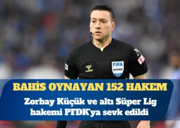 TFF bahis oynayan 152 hakemi açıkladı: Zorbay Küçük ve altı Süper Lig hakemi PFDK’ya sevk edildi