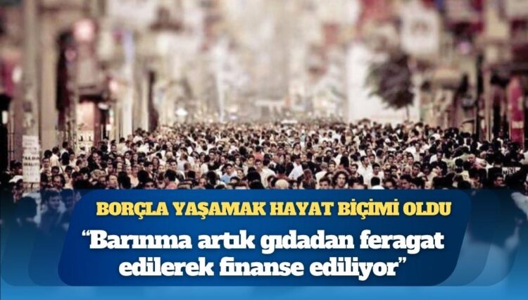 Türkiye Raporu Direktörü Selçuki: Borçla yaşamak bir “yaşam biçimi” oldu; düşük gelirli hanelerde barınma artık gıdadan feragat edilerek finanse ediliyor