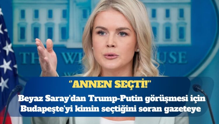 Beyaz Saray’dan Trump-Putin görüşmesi için Budapeşte’yi kimin seçtiğini soran gazeteye: Annen seçti!