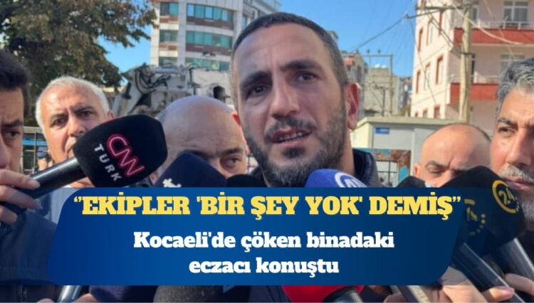 Kocaeli’de çöken binadaki eczacı konuştu: Ekipler ‘Bir şey yok” demiş