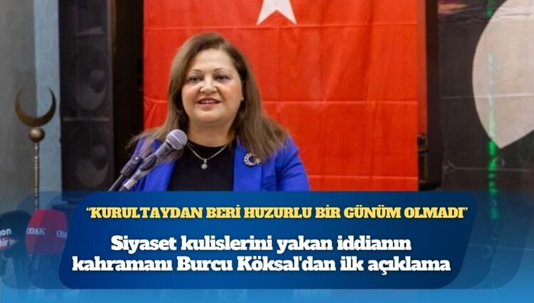 Siyaset kulislerini yakan iddianın kahramanı Burcu Köksal’dan ilk açıklama: “37. kurultaydan beri huzurlu bir günüm olmadı”