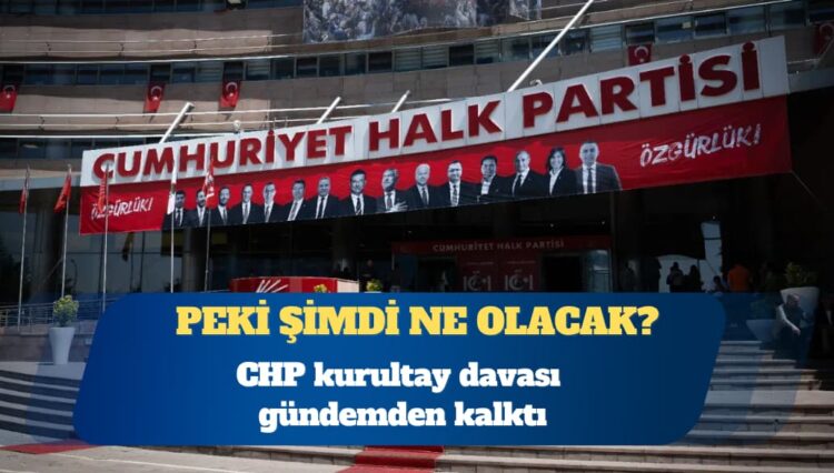 CHP kurultay davası gündemden kalktı: Peki şimdi ne olacak?