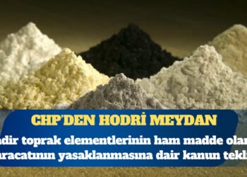 CHP’li Deniz Yavuzyılmaz: Nadir toprak elementlerinin ham madde olarak yurt dışına satışını yasaklayan bir kanun teklifini TBMM’ye sunacağız