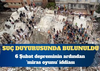 6 Şubat depreminin ardından ‘miras oyunu’ iddiası: Suç duyurusunda bulunuldu