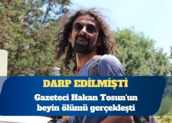 Gazeteci Hakan Tosun’un beyin ölümü gerçekleşti