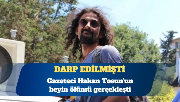 Gazeteci Hakan Tosun’un beyin ölümü gerçekleşti