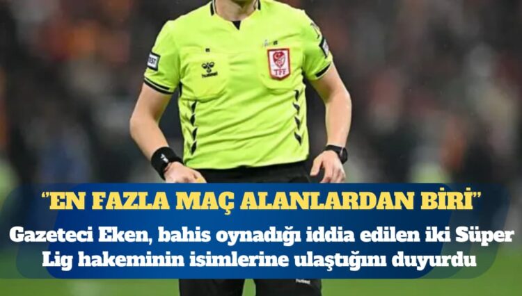 Bahis oynadığı iddia edilen iki Süper Lig hakeminin isimlerine ulaştığını açıkladı