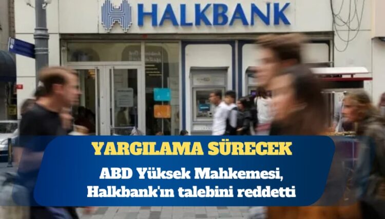 ABD Yüksek Mahkemesi, Halkbank’ın talebini reddetti: Yargılama sürecek
