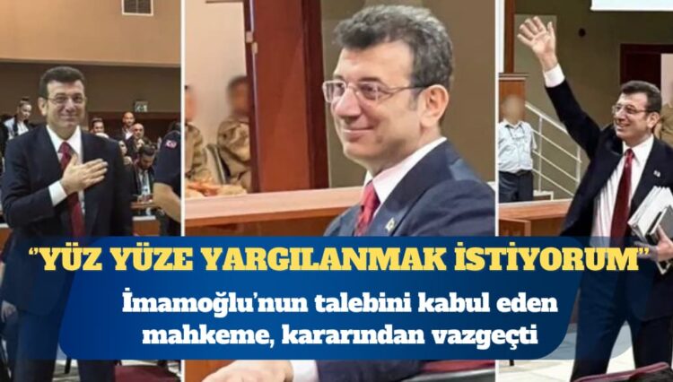 İmamoğlu’nun ‘yüz yüze yargılanmak istiyorum’ talebini kabul eden mahkeme, kararından vazgeçti