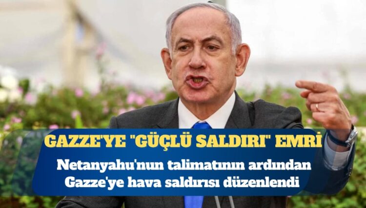 İsrail Başbakanı Netanyahu’dan Gazze’ye “güçlü saldırı” emri