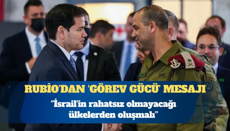 ABD Dışişleri Bakanı Marco Rubio: Görev gücü İsrail’in rahatsız olmayacağı ülkelerden oluşmalı