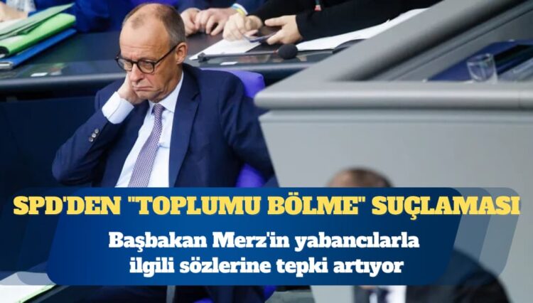 Almanya’da Başbakan Friedrich Merz’in yabancılarla ilgili sözlerine tepki artıyor