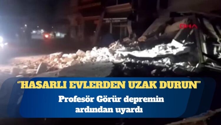 Profesör Naci Görür: Hasarlı evlerden uzak durun