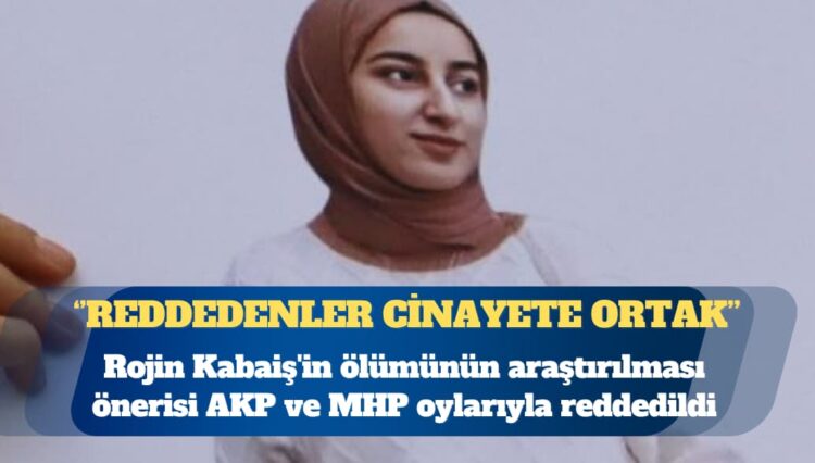 TBMM’de Rojin Kabaiş’in ölümünün araştırılması önerisi AKP ve MHP oylarıyla reddedildi
