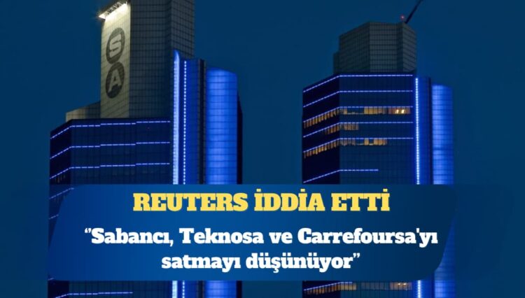 Reuters: Sabancı, Teknosa ve Carrefoursa’yı satmayı düşünüyor