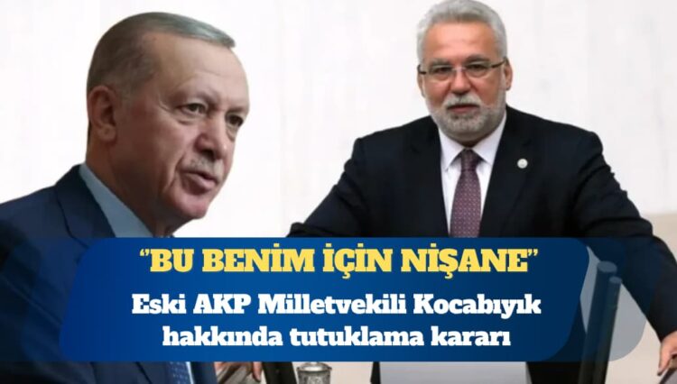 Eski AKP Milletvekili Hüseyin Kocabıyık hakkında tutuklama kararı: Bu benim için nişane
