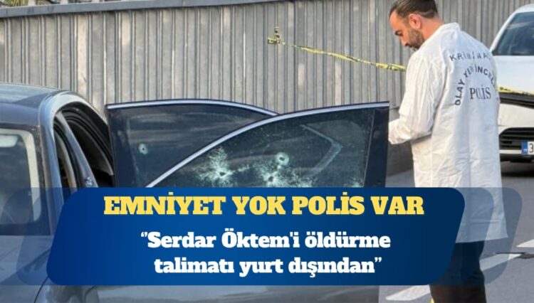 Sinan Ateş suikastının kilit ismi Serdar Öktem’i koruyamayan polise göre öldürme talimatı yurt dışından