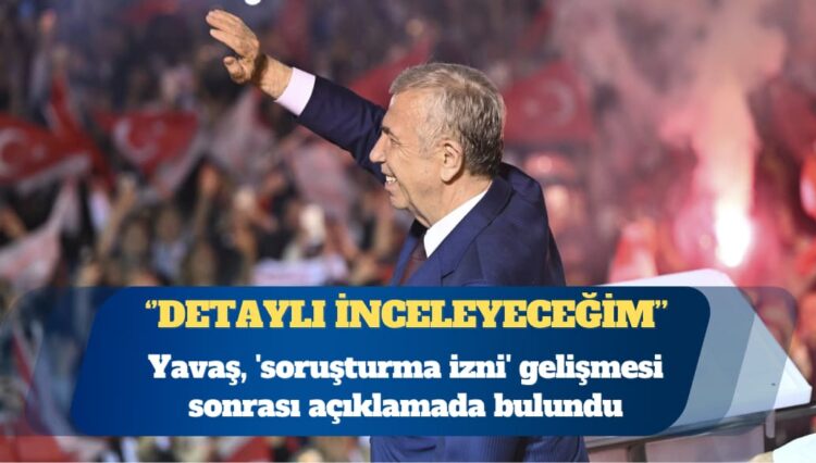 Mansur Yavaş, ‘soruşturma izni’ gelişmesi sonrası açıklamada bulundu: Detaylı inceleyeceğim