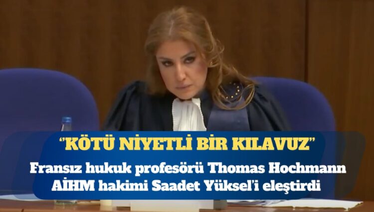 Fransız hukuk profesörü, AİHM hakimi Saadet Yüksel’i eleştirdi: Kötü niyetli uygulamalar için bir tür ‘içtihat dili kılavuzu’ işlevi görebilir
