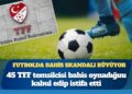Futbolda bahis skandalı büyüyor: 45 TFF temsilcisi bahis oynadığını kabul edip istifa etti