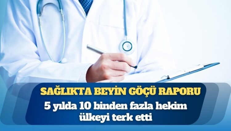 Sağlıkta beyin göçü raporu: 5 yılda 10 binden fazla hekim ülkeyi terk etti