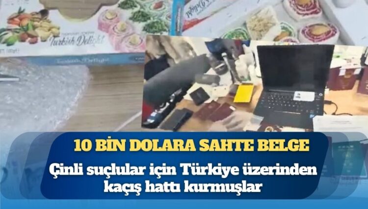 Çinli suçlular için Türkiye üzerinden kaçış hattı kurmuşlar: 10 bin dolara sahte belge