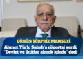 Günün sürpriz manşeti: Ahmet Türk, Sabah’a röportaj verdi